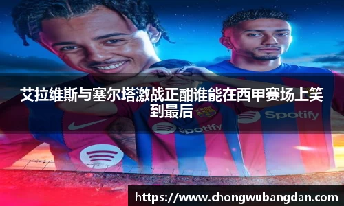 艾拉维斯与塞尔塔激战正酣谁能在西甲赛场上笑到最后