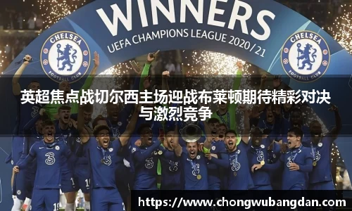 英超焦点战切尔西主场迎战布莱顿期待精彩对决与激烈竞争