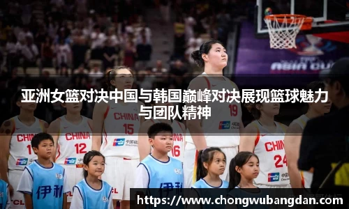 亚洲女篮对决中国与韩国巅峰对决展现篮球魅力与团队精神