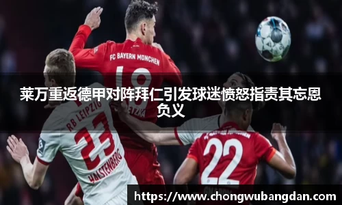 莱万重返德甲对阵拜仁引发球迷愤怒指责其忘恩负义