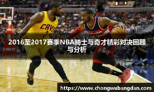 2016至2017赛季NBA骑士与奇才精彩对决回顾与分析