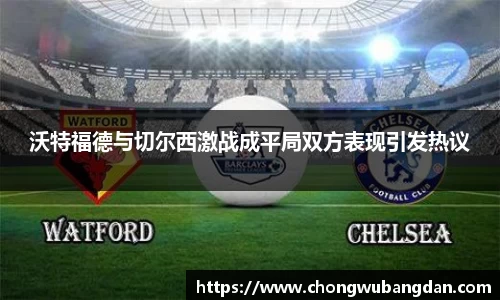 沃特福德与切尔西激战成平局双方表现引发热议