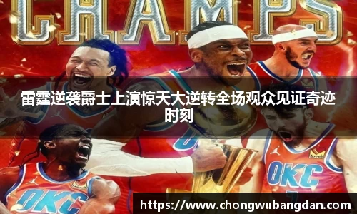 雷霆逆袭爵士上演惊天大逆转全场观众见证奇迹时刻