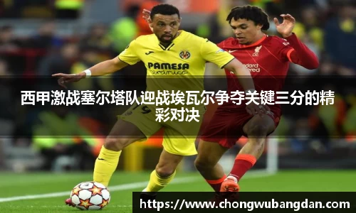 西甲激战塞尔塔队迎战埃瓦尔争夺关键三分的精彩对决