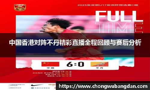 中国香港对阵不丹精彩直播全程回顾与赛后分析