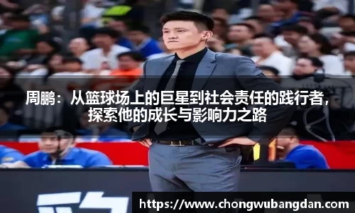 周鹏：从篮球场上的巨星到社会责任的践行者，探索他的成长与影响力之路
