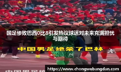 国足惨败巴西0比8引发热议球迷对未来充满担忧与期待