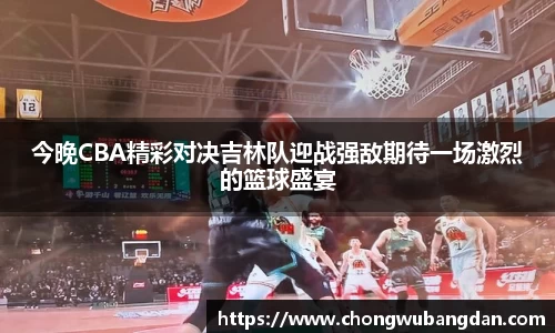 今晚CBA精彩对决吉林队迎战强敌期待一场激烈的篮球盛宴