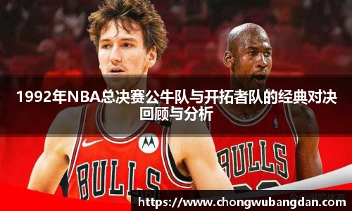 1992年NBA总决赛公牛队与开拓者队的经典对决回顾与分析