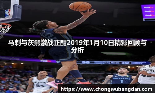 马刺与灰熊激战正酣2019年1月10日精彩回顾与分析