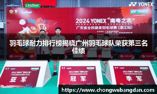 羽毛球耐力排行榜揭晓广州羽毛球队荣获第三名佳绩