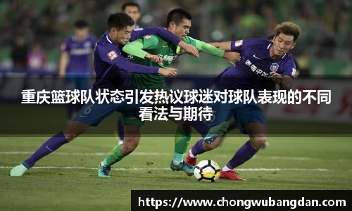 重庆篮球队状态引发热议球迷对球队表现的不同看法与期待
