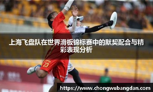 上海飞盘队在世界滑板锦标赛中的默契配合与精彩表现分析