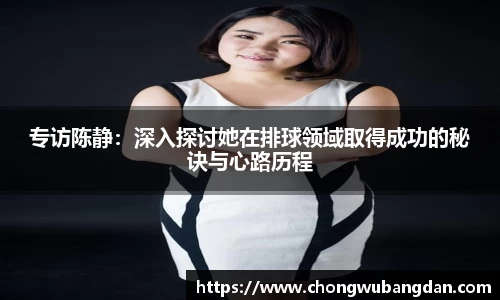 专访陈静：深入探讨她在排球领域取得成功的秘诀与心路历程